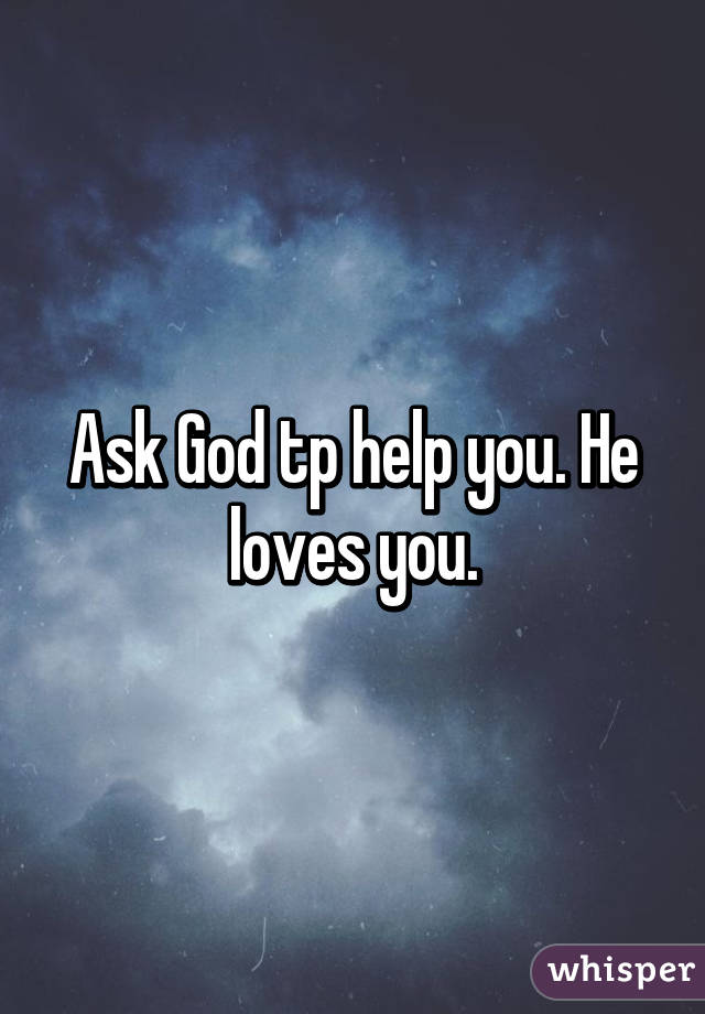 Ask God tp help you. He loves you.