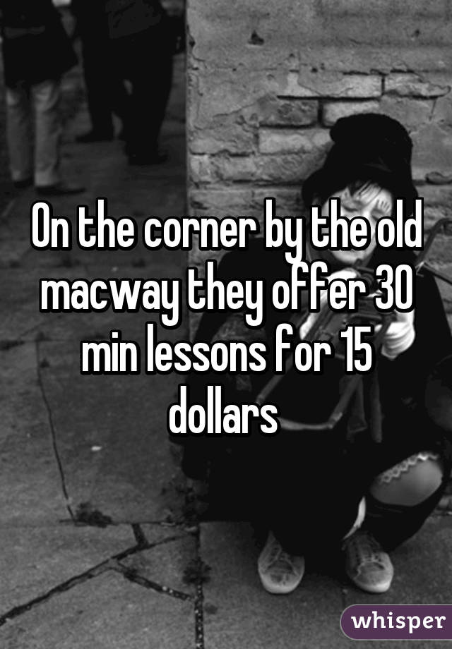On the corner by the old macway they offer 30 min lessons for 15 dollars 