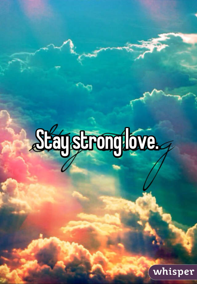 Stay strong love. 