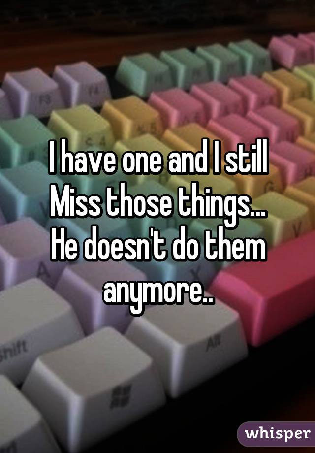 I have one and I still
Miss those things...
He doesn't do them anymore..