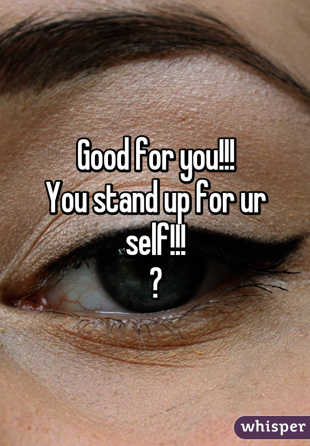 Good for you!!!
You stand up for ur self!!!
😀