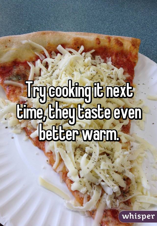 Try cooking it next time, they taste even better warm.
