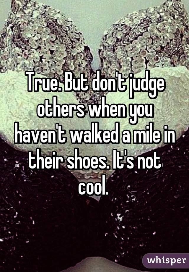 tot nu stoomboot overloop True. But don't judge others when you haven't walked a mile in their shoes.