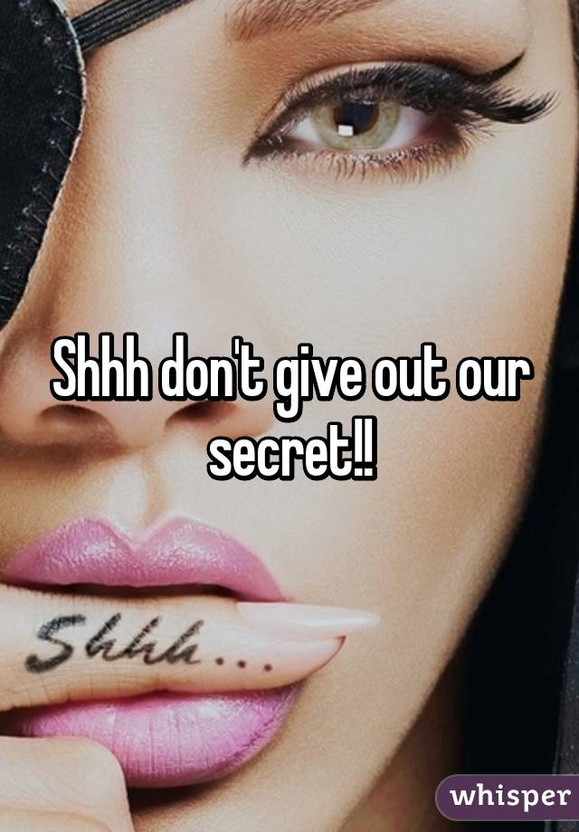 Shhh don't give out our secret!!