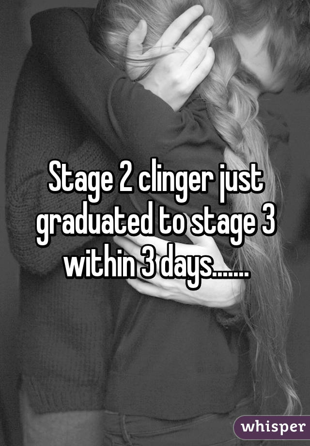 Stage 2 clinger just graduated to stage 3 within 3 days.......