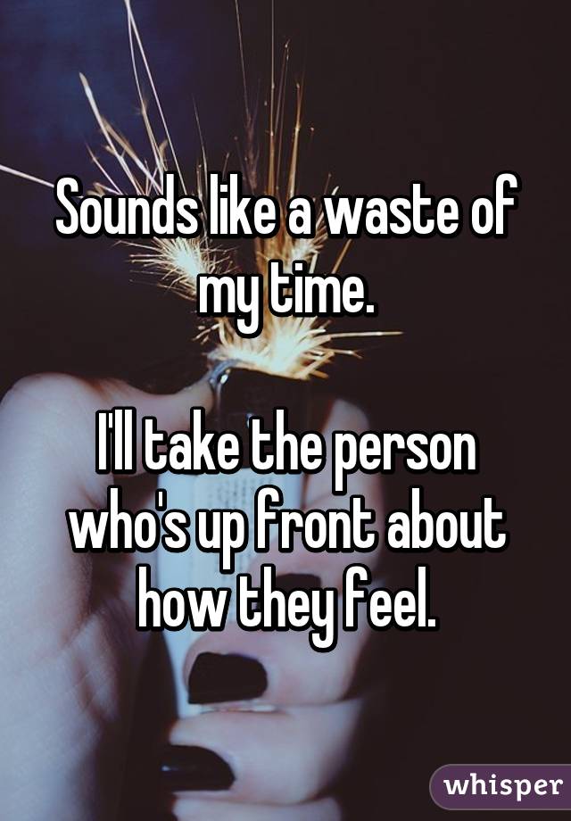 Sounds like a waste of my time.

I'll take the person who's up front about how they feel.