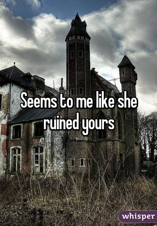 Seems to me like she ruined yours