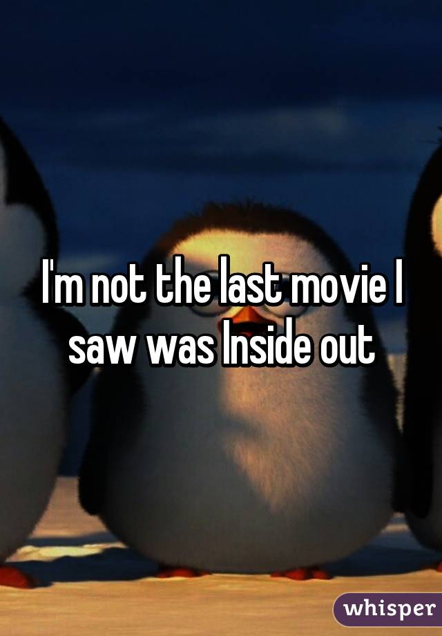 I'm not the last movie I saw was Inside out