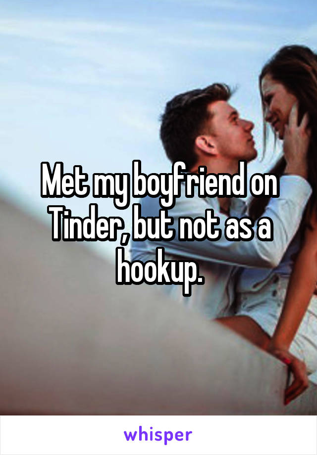 Met my boyfriend on Tinder, but not as a hookup.