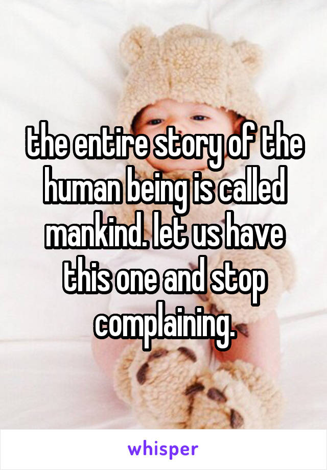 the entire story of the human being is called mankind. let us have this one and stop complaining.