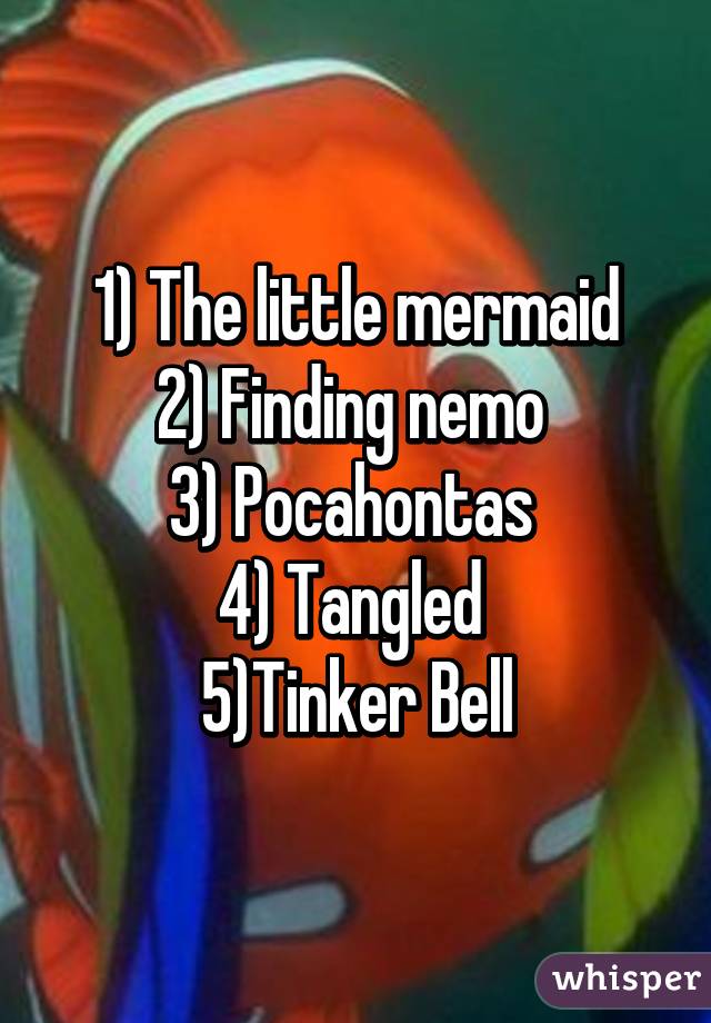 1) The little mermaid
2) Finding nemo 
3) Pocahontas 
4) Tangled 
5)Tinker Bell