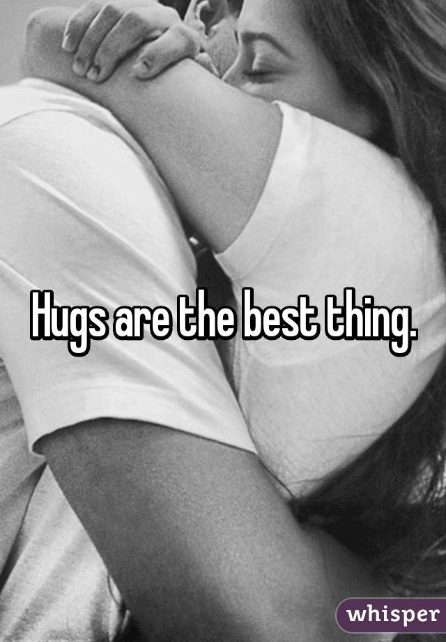Hugs are the best thing.