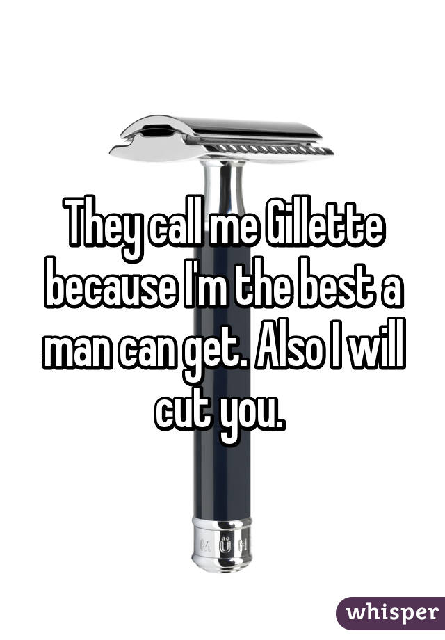 They call me Gillette because I'm the best a man can get. Also I will cut you. 
