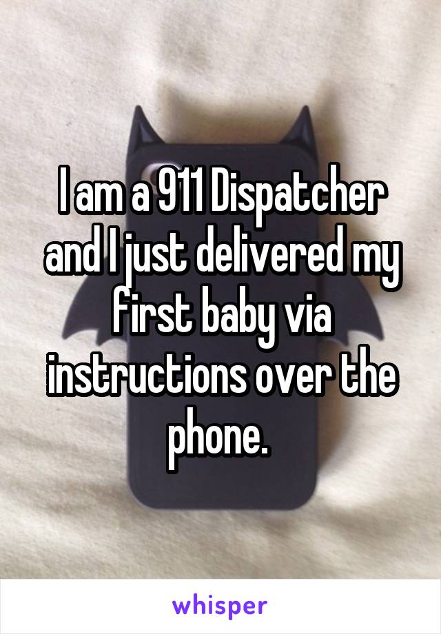 I am a 911 Dispatcher and I just delivered my first baby via instructions over the phone. 