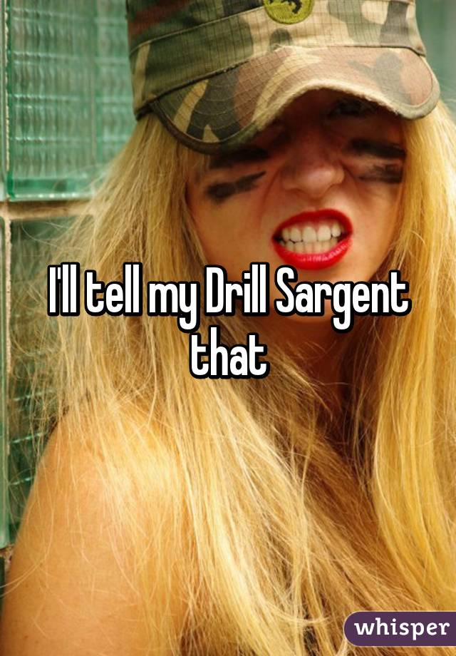 I'll tell my Drill Sargent that