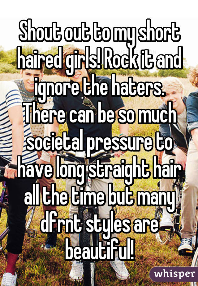 Shout out to my short haired girls! Rock it and ignore the haters. There can be so much societal pressure to have long straight hair all the time but many dfrnt styles are beautiful!