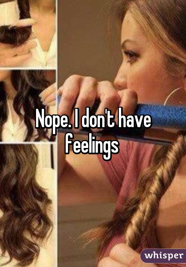 Nope. I don't have feelings 