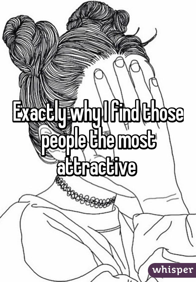 Exactly why I find those people the most attractive 