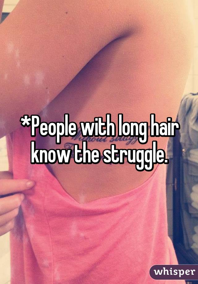 *People with long hair know the struggle.