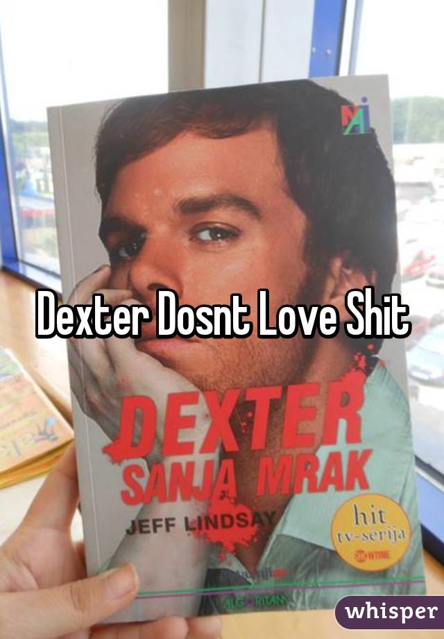 Dexter Dosnt Love Shit