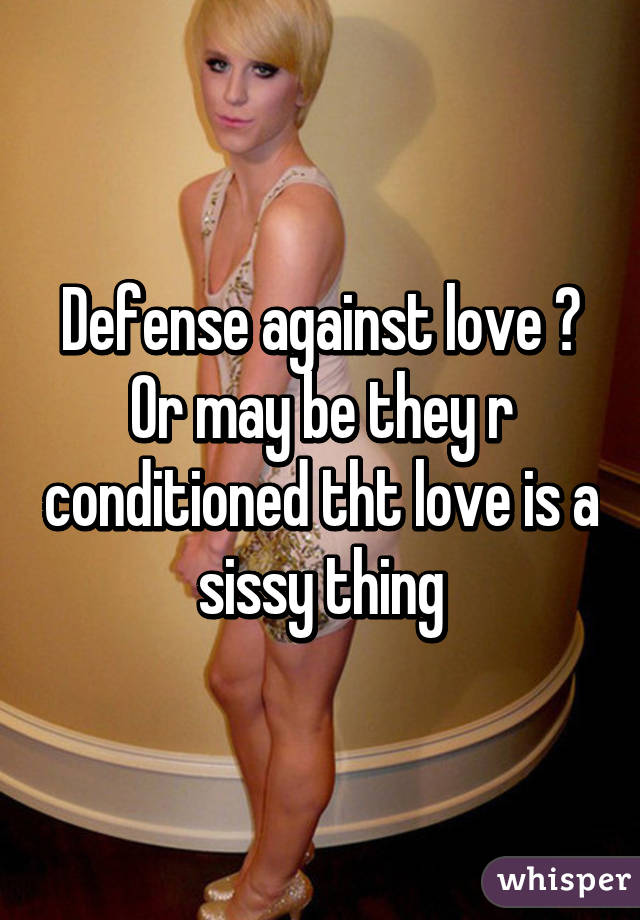 Defense against love ? Or may be they r conditioned tht love is a sissy thing