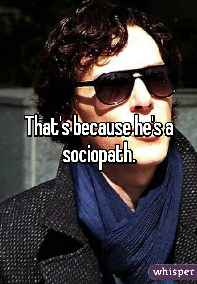 That's because he's a sociopath.