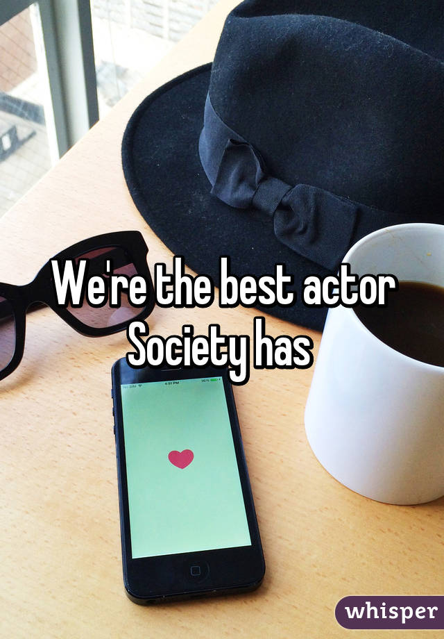 We're the best actor Society has 