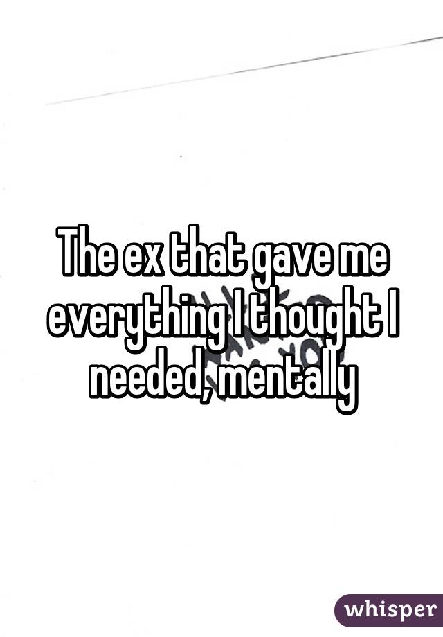 The ex that gave me everything I thought I needed, mentally