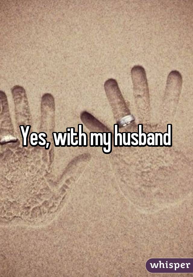 Yes, with my husband 