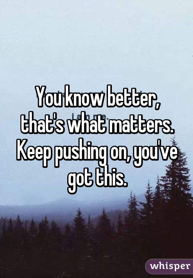 You know better, that's what matters. Keep pushing on, you've got this.