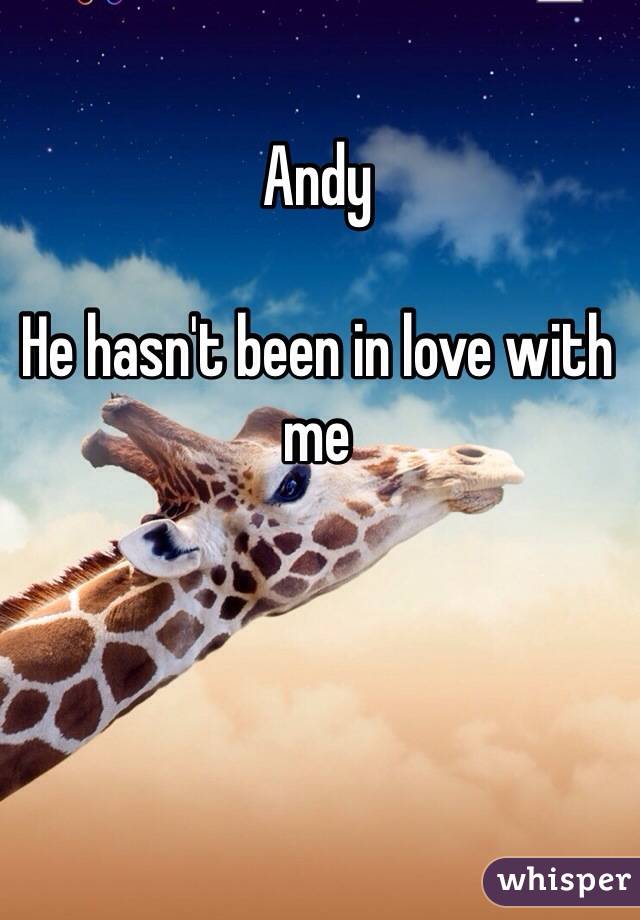 Andy

He hasn't been in love with me