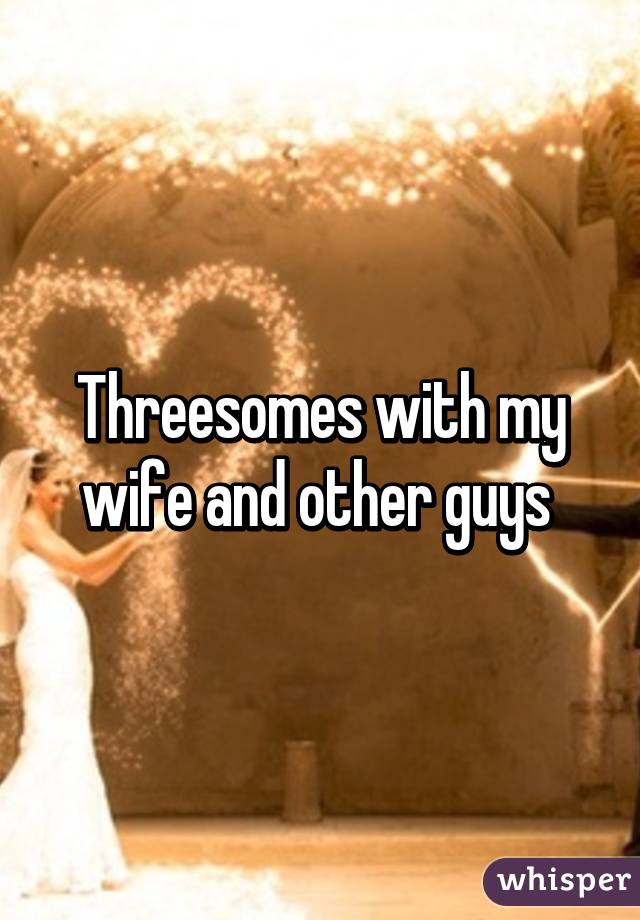 Threesomes with my wife and other guys 