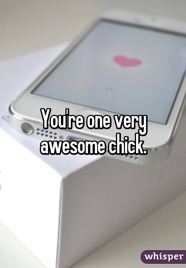 You're one very awesome chick.