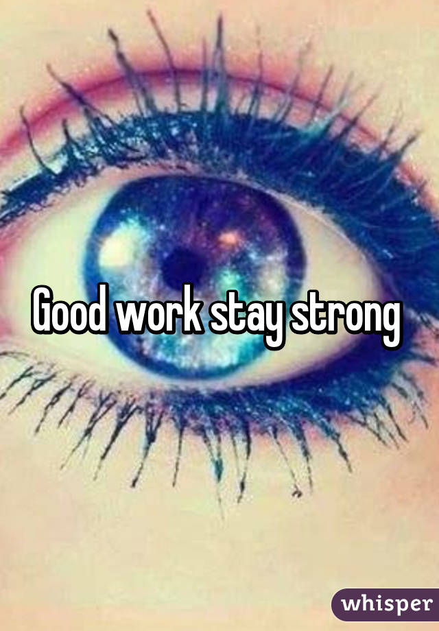Good work stay strong 