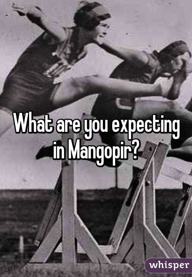 What are you expecting in Mangopir?