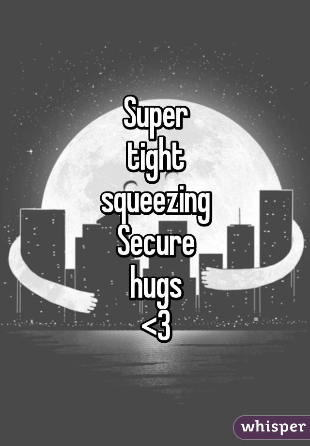 Super
 tight 
squeezing
Secure
 hugs 
<3