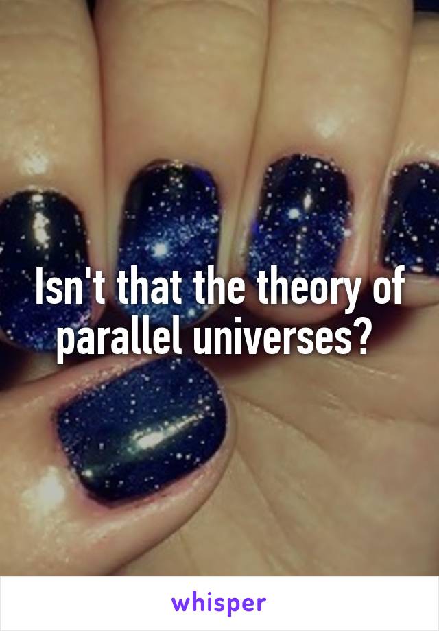 Isn't that the theory of parallel universes? 