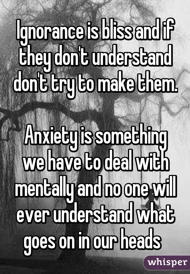 Ignorance is bliss and if they don't understand don't try to make them. 
Anxiety is something we have to deal with mentally and no one will ever understand what goes on in our heads  