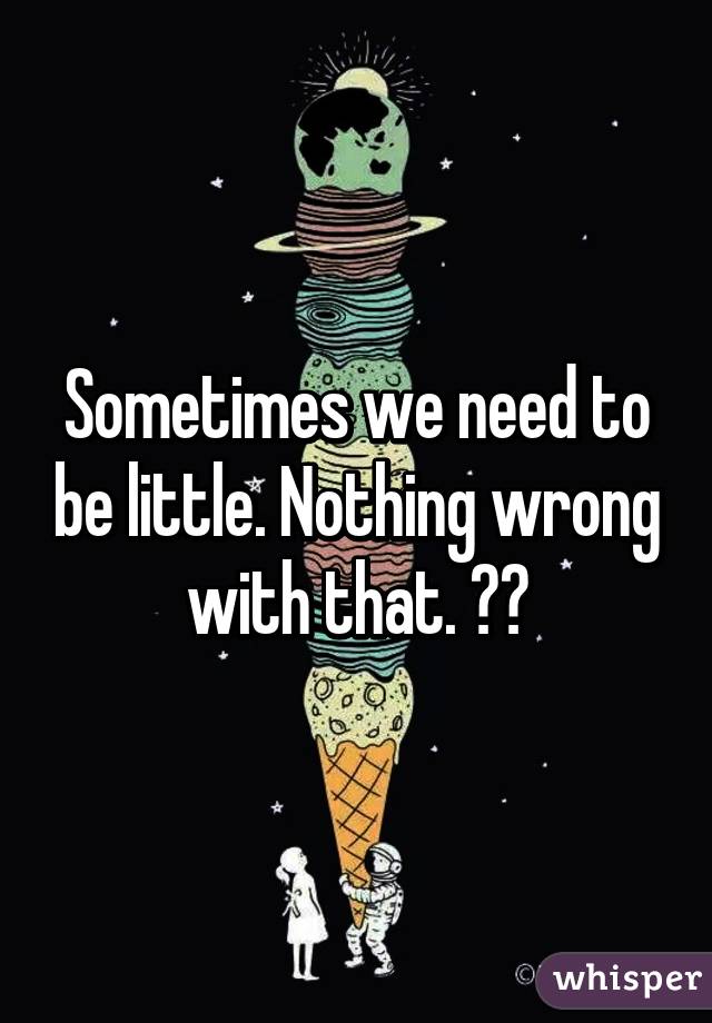 Sometimes we need to be little. Nothing wrong with that. ☺️