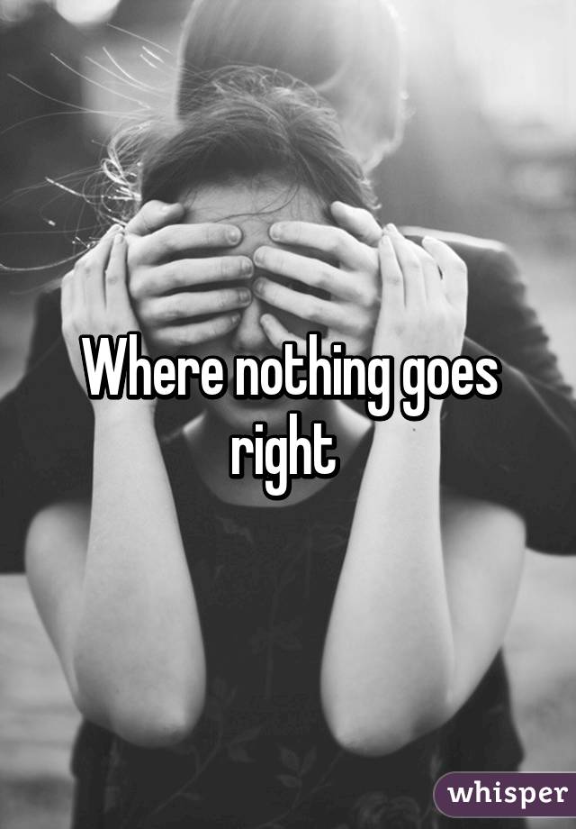 Where nothing goes right 