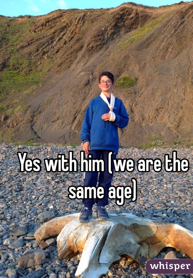 Yes with him (we are the same age)