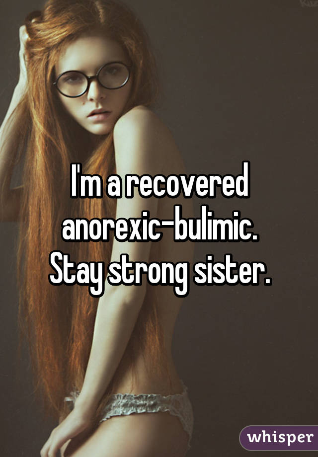 I'm a recovered anorexic-bulimic.
Stay strong sister.