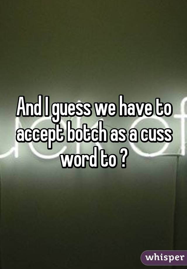 And I guess we have to accept botch as a cuss word to 😂