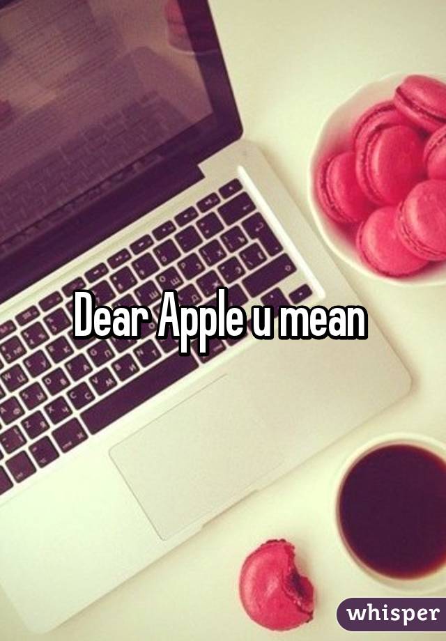 Dear Apple u mean 