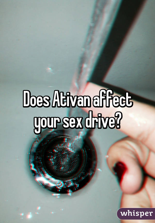 Does Ativan affect your sex drive?