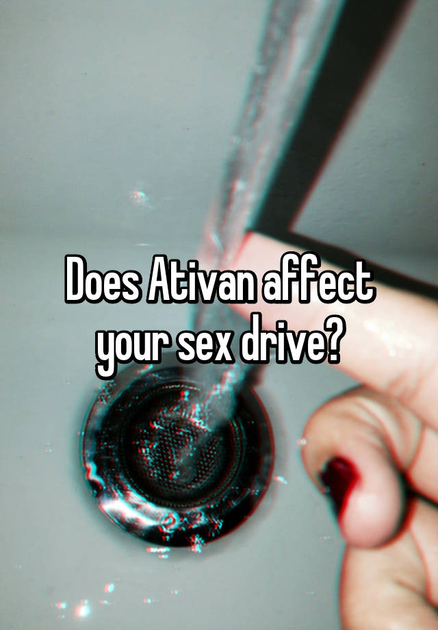 Does Ativan affect your sex drive?