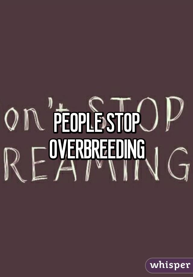 PEOPLE STOP OVERBREEDING