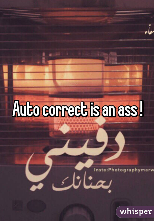 Auto correct is an ass !