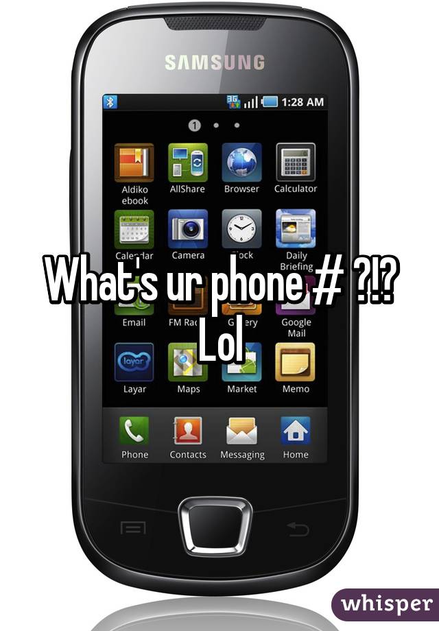 What's ur phone # ?!? Lol