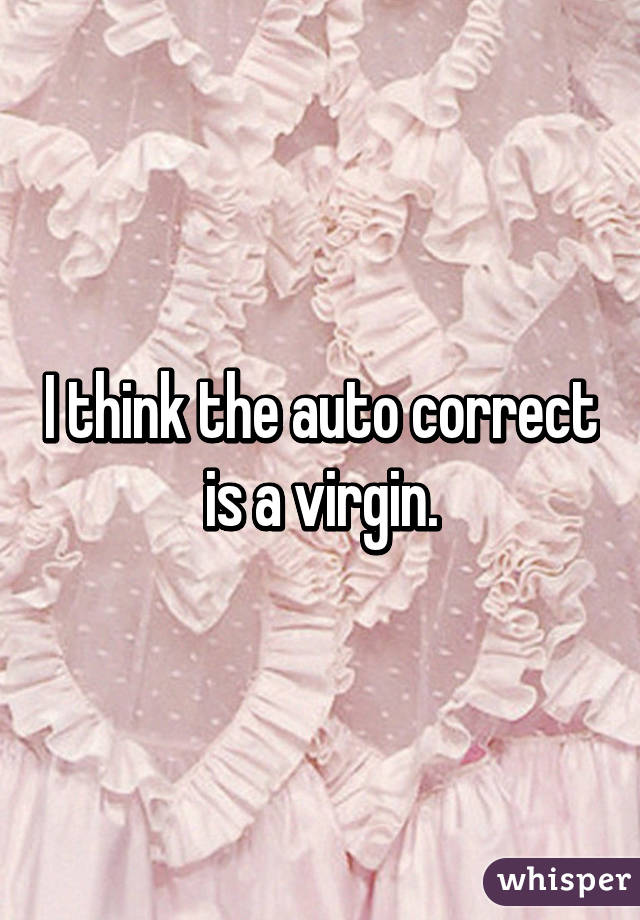 I think the auto correct is a virgin.